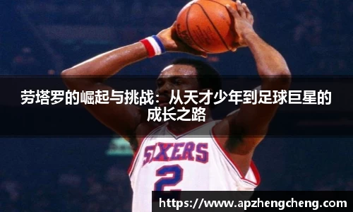 z6mg劳塔罗的崛起与挑战：从天才少年到足球巨星的成长之路